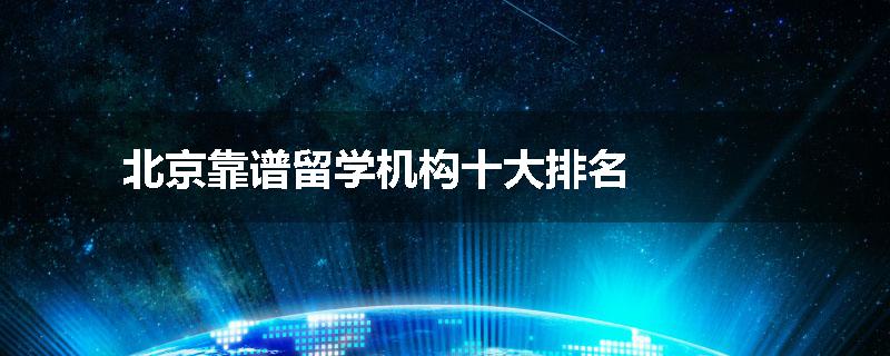 北京靠谱留学机构十大排名