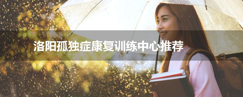 洛阳孤独症康复训练中心推荐
