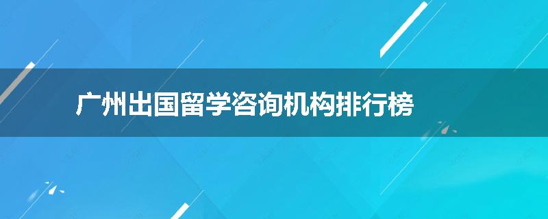 广州出国留学咨询机构排行榜