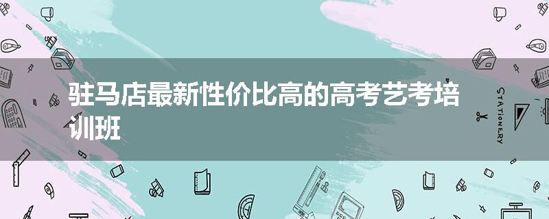 驻马店最新性价比高的高考艺考培训班