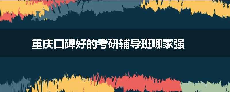 重庆口碑好的考研辅导班哪家强