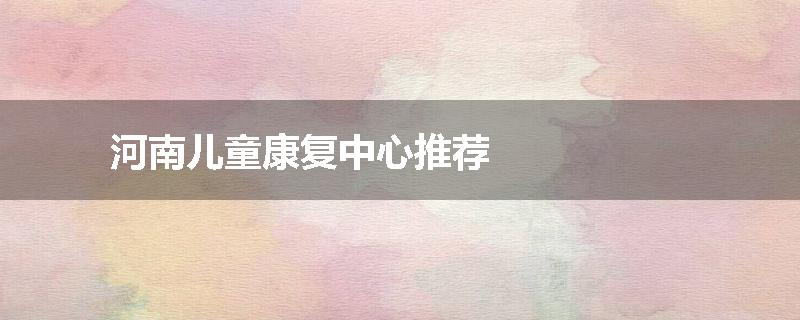 河南儿童康复中心推荐