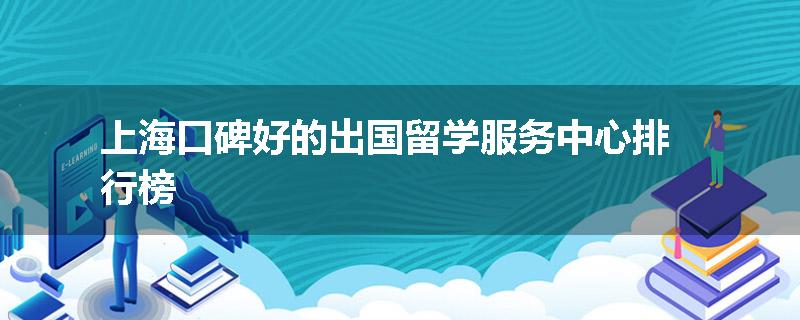 上海口碑好的出国留学服务中心排行榜