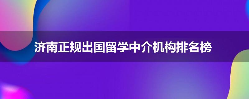 济南正规出国留学中介机构排名榜