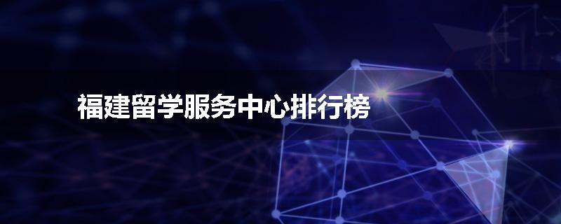 福建留学服务中心排行榜