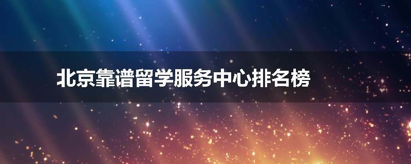 北京靠谱留学服务中心排名榜