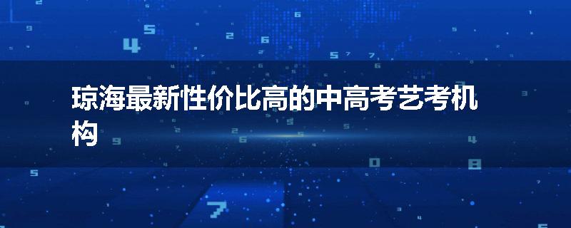 琼海最新性价比高的中高考艺考机构