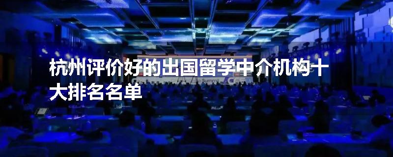 杭州评价好的出国留学中介机构十大排名名单