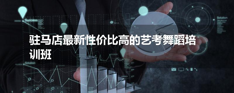 驻马店最新性价比高的艺考舞蹈培训班