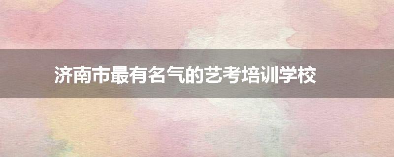 济南市最有名气的艺考培训学校