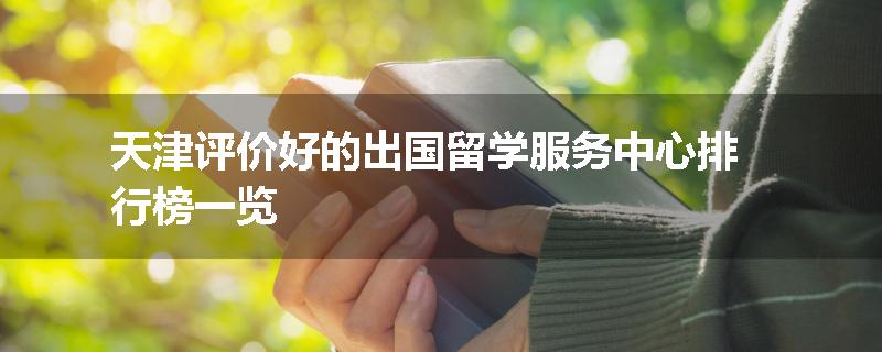 天津评价好的出国留学服务中心排行榜一览