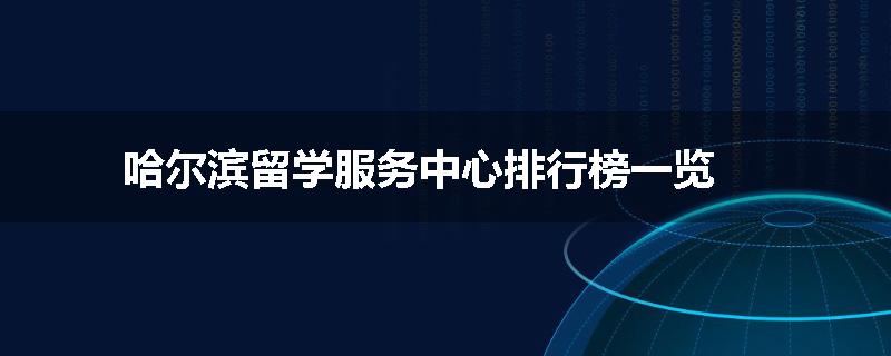 哈尔滨留学服务中心排行榜一览