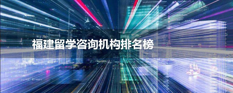 福建留学咨询机构排名榜