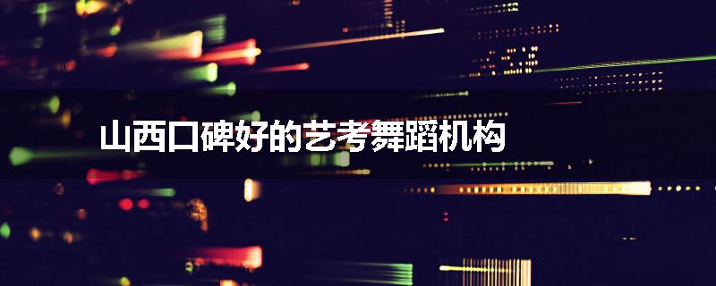 山西口碑好的艺考舞蹈机构