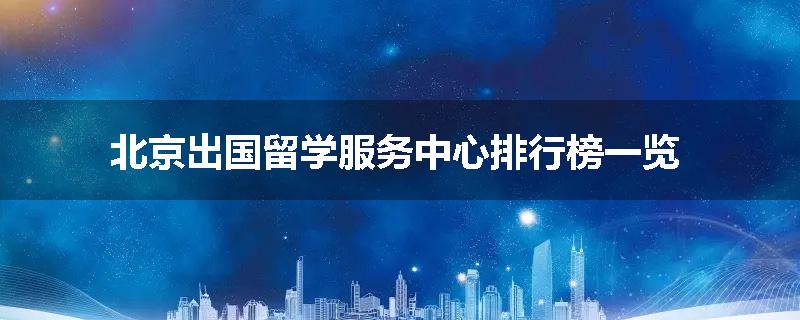 北京出国留学服务中心排行榜一览