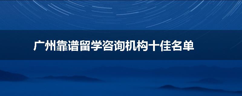 广州靠谱留学咨询机构十佳名单