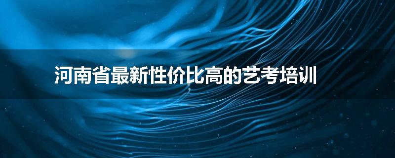 河南省最新性价比高的艺考培训