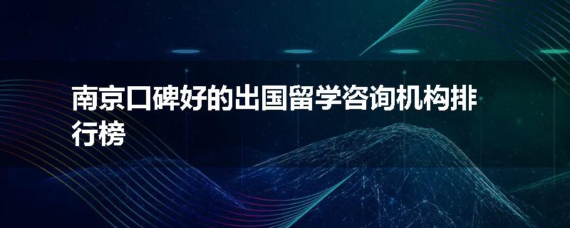 南京口碑好的出国留学咨询机构排行榜