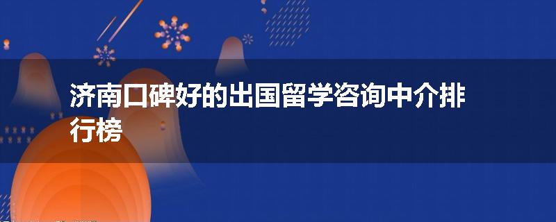 济南口碑好的出国留学咨询中介排行榜