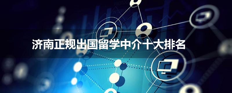济南正规出国留学中介十大排名