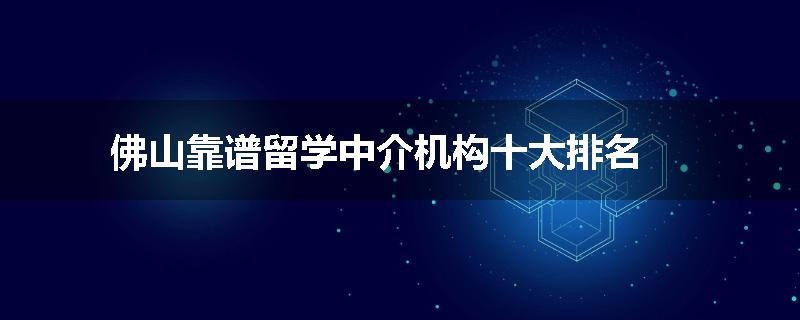 佛山靠谱留学中介机构十大排名