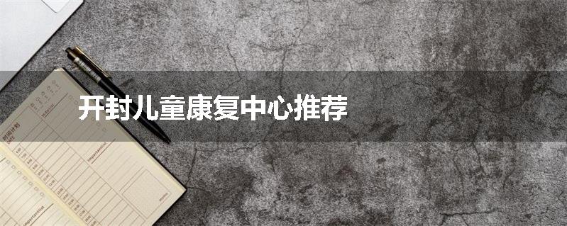 开封儿童康复中心推荐
