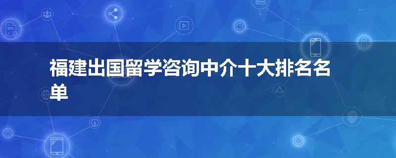 福建出国留学咨询中介十大排名名单