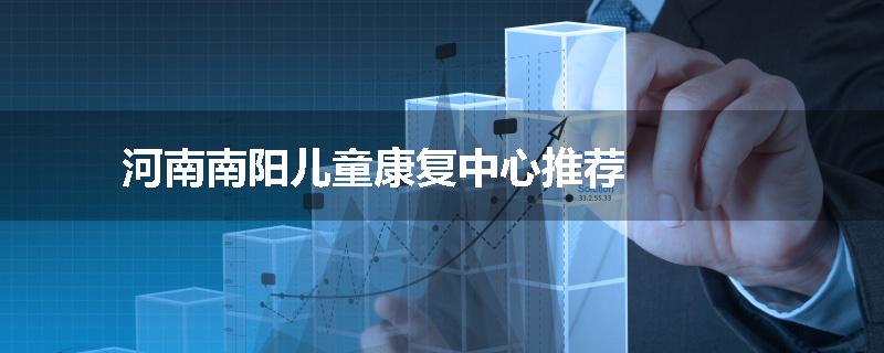 河南南阳儿童康复中心推荐