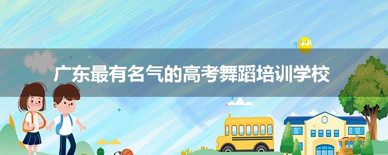 广东最有名气的高考舞蹈培训学校