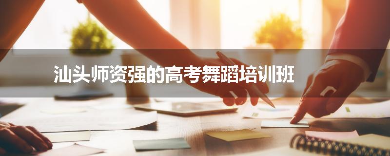 汕头师资强的高考舞蹈培训班