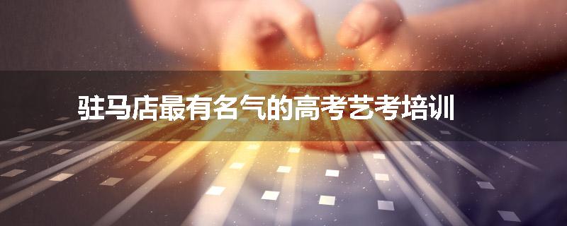 驻马店最有名气的高考艺考培训