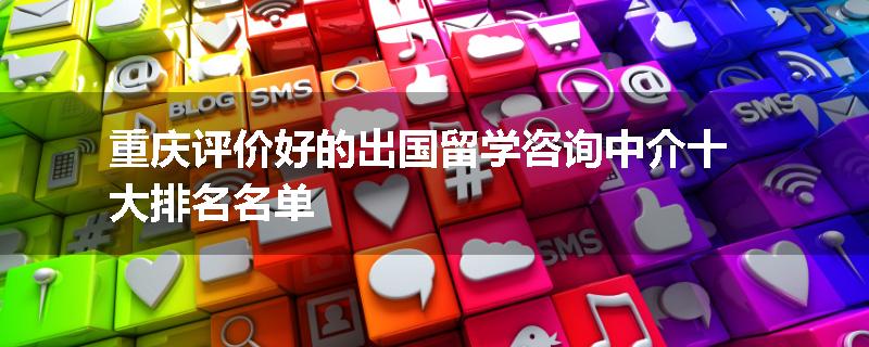 重庆评价好的出国留学咨询中介十大排名名单