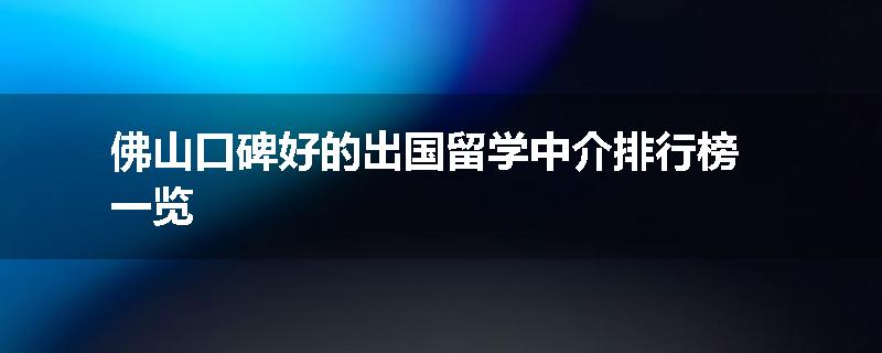 佛山口碑好的出国留学中介排行榜一览