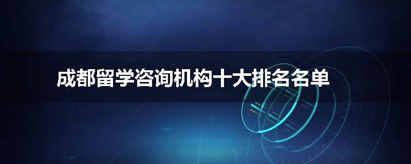 成都留学咨询机构十大排名名单