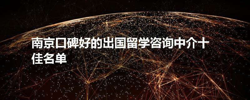南京口碑好的出国留学咨询中介十佳名单