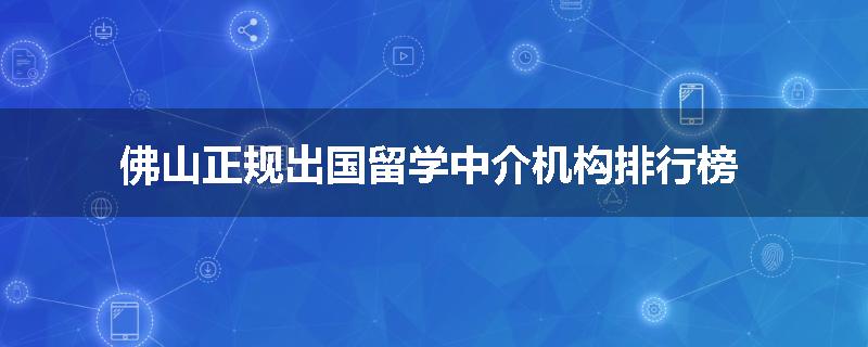 佛山正规出国留学中介机构排行榜