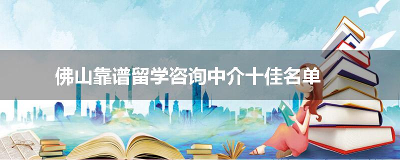 佛山靠谱留学咨询中介十佳名单