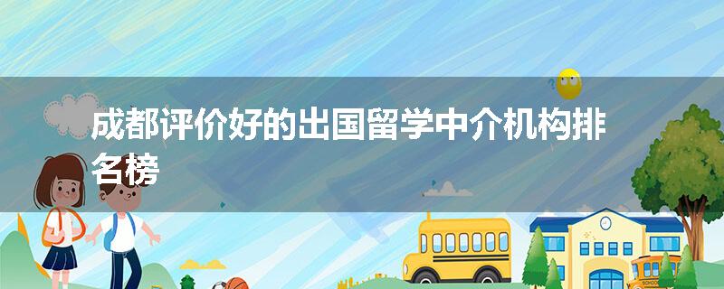 成都评价好的出国留学中介机构排名榜