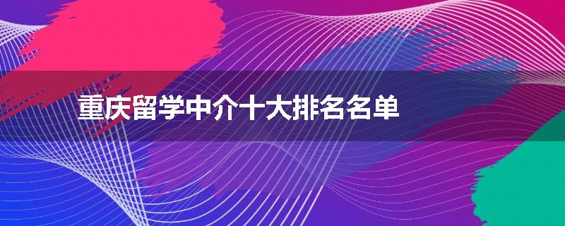 重庆留学中介十大排名名单