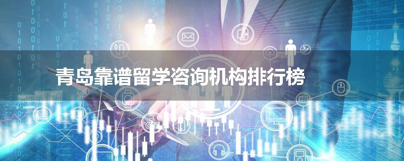 青岛靠谱留学咨询机构排行榜