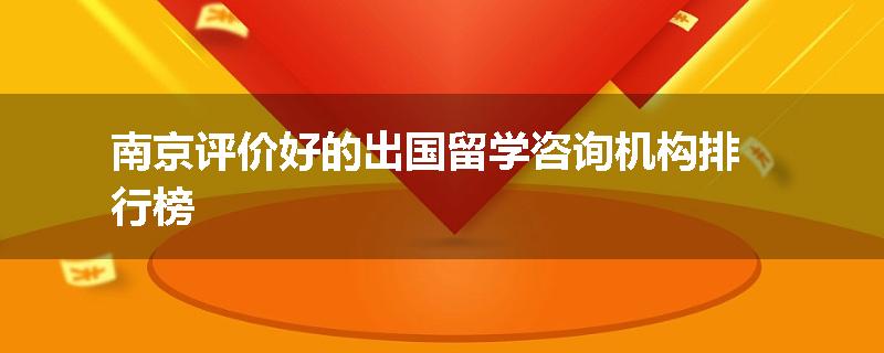 南京评价好的出国留学咨询机构排行榜