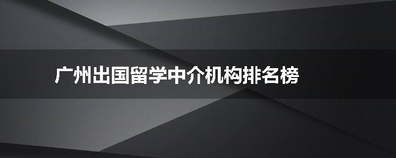 广州出国留学中介机构排名榜