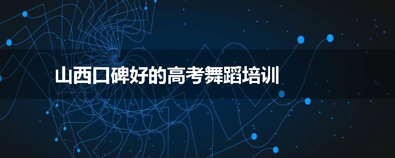 山西口碑好的高考舞蹈培训