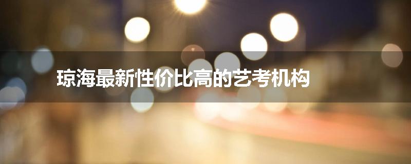 琼海最新性价比高的艺考机构