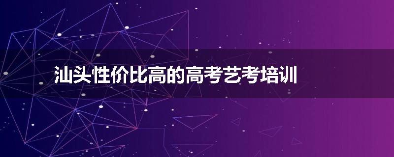 汕头性价比高的高考艺考培训
