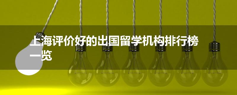 上海评价好的出国留学机构排行榜一览