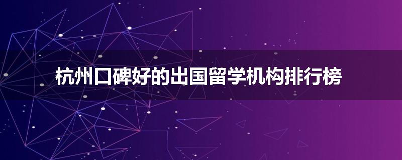 杭州口碑好的出国留学机构排行榜