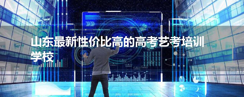 山东最新性价比高的高考艺考培训学校