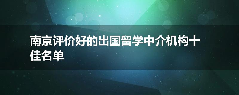 南京评价好的出国留学中介机构十佳名单