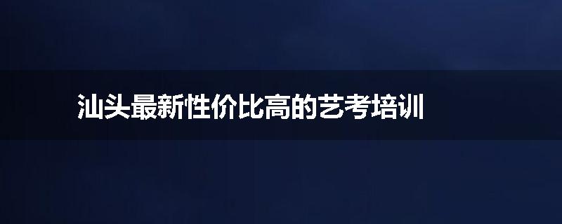 汕头最新性价比高的艺考培训